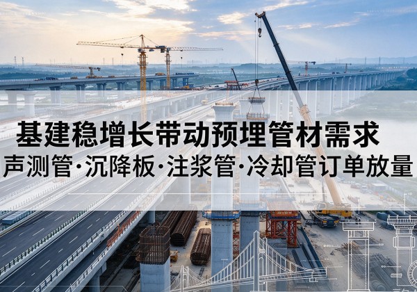 双湖基建稳增长带动预埋监测管材需求，声测管、沉降板、注浆管订单持续放量