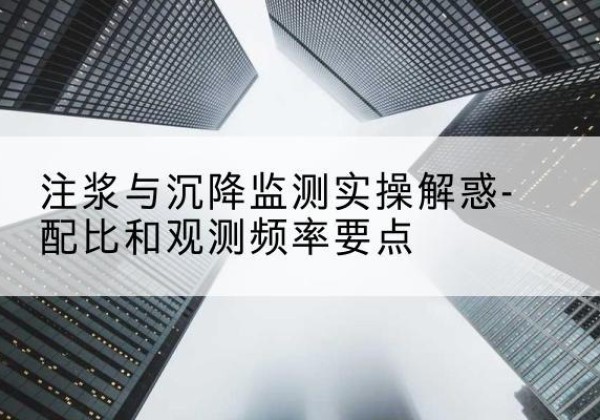 双湖水泥浆配比不当会不会造成注浆管堵管？-注浆与沉降监测实操解惑-配比和观测频率要点
